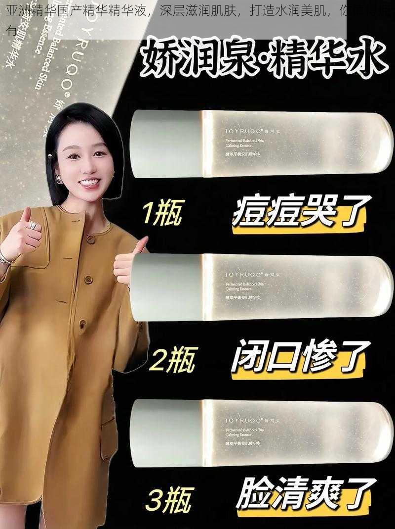 亚洲精华国产精华精华液,深层滋润肌肤,打造水润美肌,你值得拥有