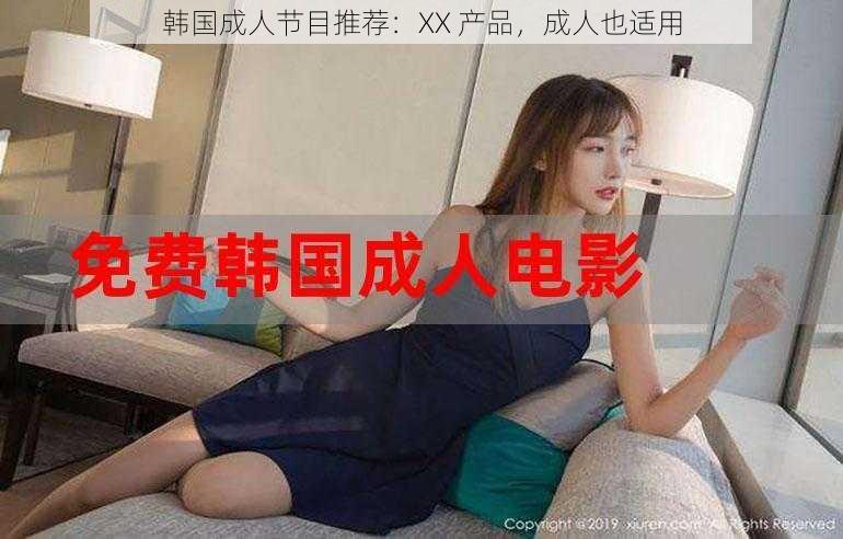 韩国成人节目推荐:XX 产品,成人也适用