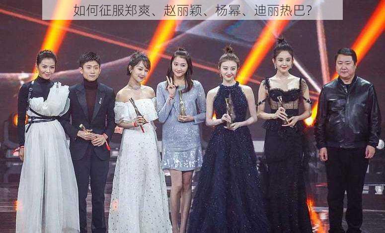 如何征服郑爽、赵丽颖、杨幂、迪丽热巴?